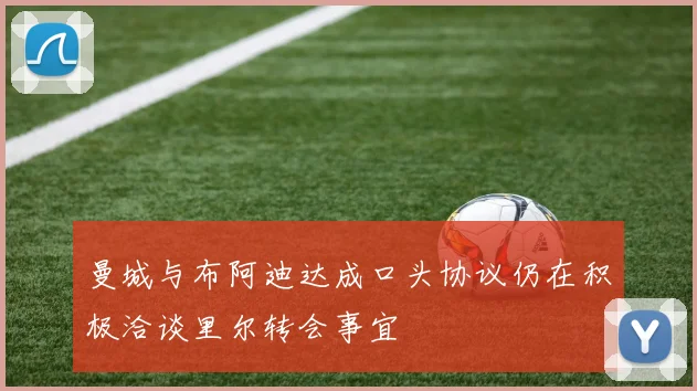 曼城与布阿迪达成口头协议仍在积极洽谈里尔转会事宜