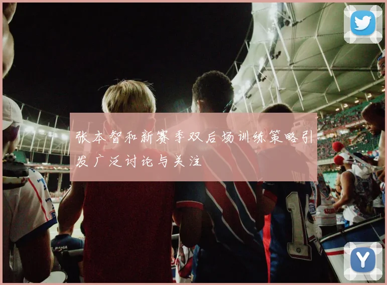 张本智和新赛季双后场训练策略引发广泛讨论与关注