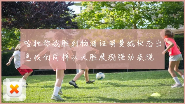 哈托称战胜利物浦证明曼城状态出色我们同样以大胜展现强劲表现